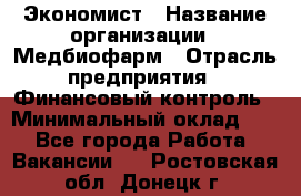 Экономист › Название организации ­ Медбиофарм › Отрасль предприятия ­ Финансовый контроль › Минимальный оклад ­ 1 - Все города Работа » Вакансии   . Ростовская обл.,Донецк г.